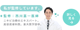 監修：西川嘉一医師 ニキビ治療のエキスパート。美容皮膚科医。東大医学部卒。